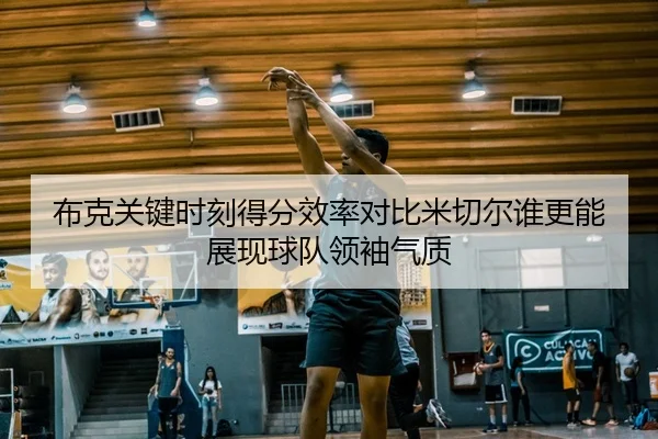 布克关键时刻得分效率对比米切尔谁更能展现球队领袖气质