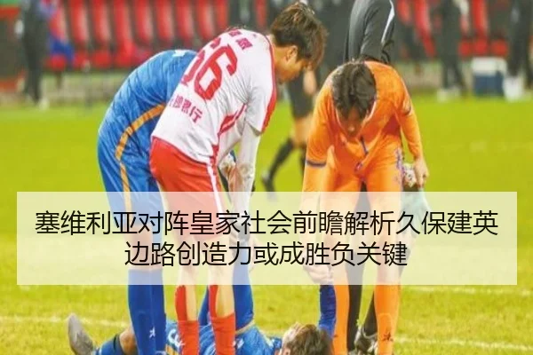 塞维利亚对阵皇家社会前瞻解析久保建英边路创造力或成胜负关键
